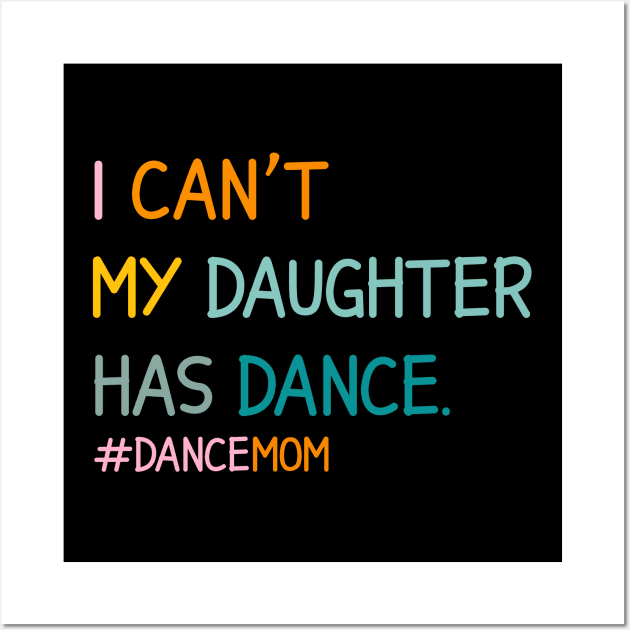 I Can't My Daughter Has Dance #Dance Mom Wall Art by Nisrine